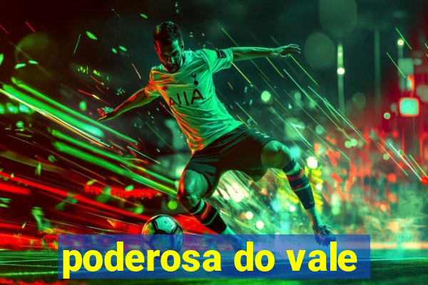 poderosa do vale